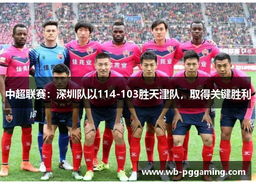 中超联赛：深圳队以114-103胜天津队，取得关键胜利
