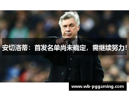 安切洛蒂：首发名单尚未确定，需继续努力！